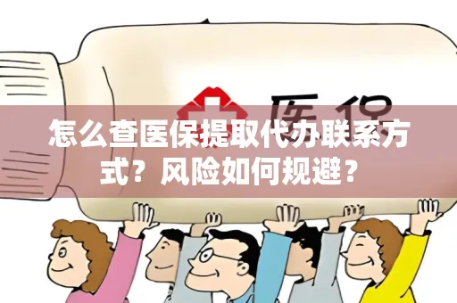 怎么查医保提取代办联系方式？风险如何规避？